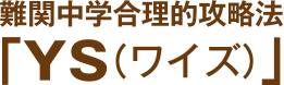 難関中学合理的攻略法「YS（ワイズ）」